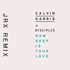 CALVIN HARRIS, DISCIPLES - HOW DEEP IS YOUR LOVE (JRX EXTENDED REMIX)
