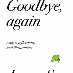 READ EPUB KINDLE PDF EBOOK Goodbye, Again: Essays, Reflections, and Illustrations by  Jonny Sun 🗸