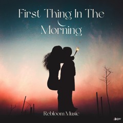 Rebloom Music - First Thing In The Morning