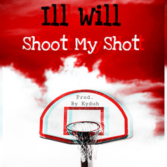 Ill Will - Shoot My Shot [Prod. By Kyduh]