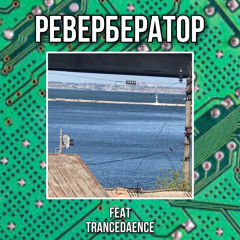 РЕВЕРБЕРАТОР (feat.TRANCEDÆNCE)