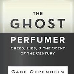 [❤READ ⚡EBOOK⚡] The Ghost Perfumer: Creed, Lies, & the Scent of the Century