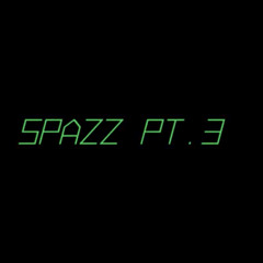 Spazz Pt. 3