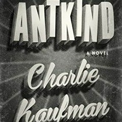 GET [KINDLE PDF EBOOK EPUB] Antkind: A Novel by  Charlie Kaufman 📍