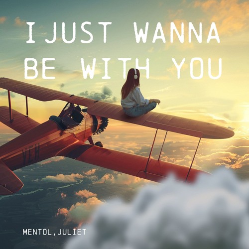 Mentol, Juliet - I Just Wanna Be With You