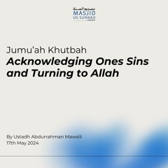 Acknowledging Ones Sins and Turning to Allah by Ustadh Abdurrahman al Mawsili- Khutbah 17/05/24