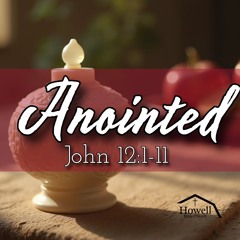 Anointed - John 12:1-11 - 2.23.2025
