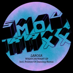 LaRosa - "Whatchuwant EP" + Politics Of Dancing Remix