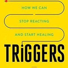 View [EPUB KINDLE PDF EBOOK] Triggers: How We Can Stop Reacting and Start Healing by