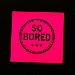 So bored