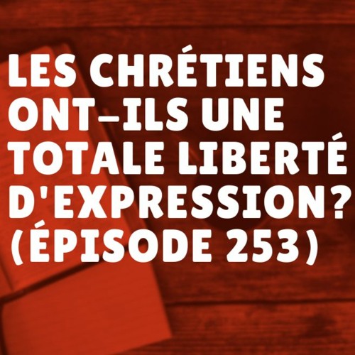 Les chrétiens ont-ils une totale liberté d'expression? (Épisode 253)