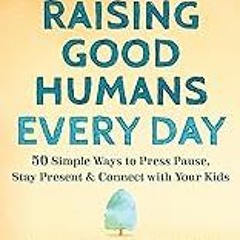 FREE B.o.o.k (Medal Winner) Raising Good Humans Every Day: 50 Simple Ways to Press Pause,  Stay Pr