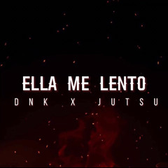 ELLA ME LENTO  - (Dnk X Jutsu)