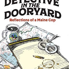 Access KINDLE 📨 The Detective in the Dooryard: Reflections of a Maine Cop by  Timoth