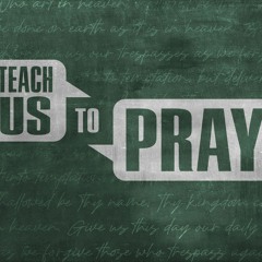 Teach Us To Pray | Praying God`s Kingdom