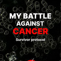[ACCESS] EPUB 💜 MY BATTLE AGAINST CANCER: Survivor protocol : foreword by Thomas Sey
