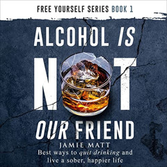 VIEW PDF 💑 Alcohol Is Not Our Friend: Best Ways to Quit Drinking and Live a Sober, H