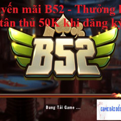 Khuyến mãi B52 – Thưởng lớn cho tân thủ 50K khi đăng ký