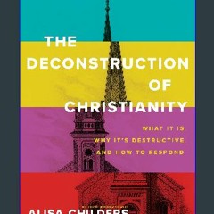 Read PDF 🌟 The Deconstruction of Christianity: What It Is, Why It’s Destructive, and How to Respon