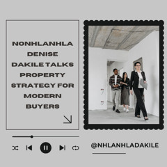 Nonhlanhla Denise Dakile Talks Property Strategy for Modern Buyers