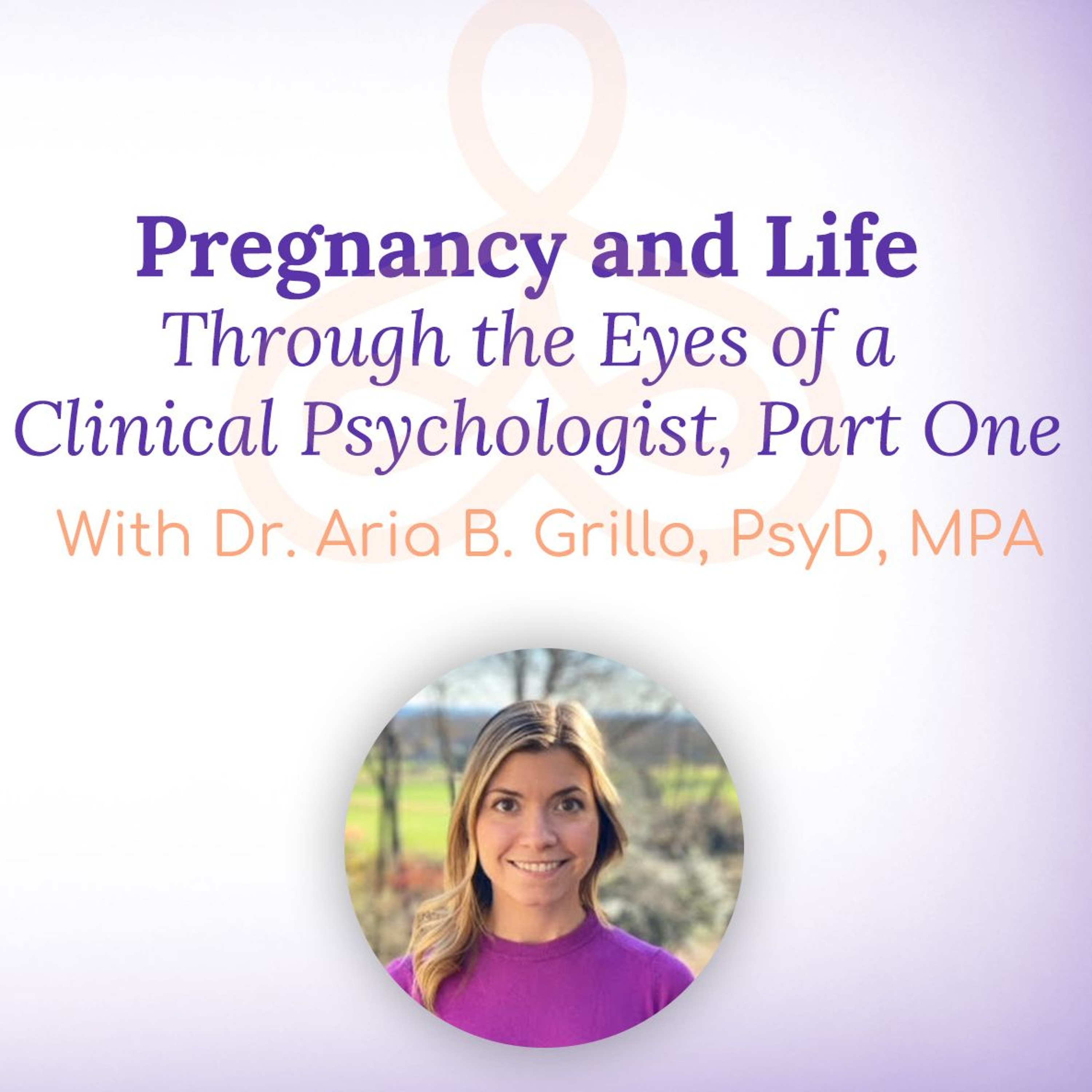 “Pregnancy and Life Through the Eyes of a Clinical Psychologist, Part One” – with Dr. Aria B. Grillo episode artwork