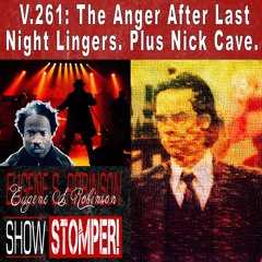 V.261: The Anger After Last Night Lingers. Plus Nick Cave. On The Eugene S. Robinson Show Stomper!
