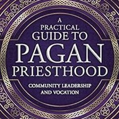 Access [KINDLE PDF EBOOK EPUB] A Practical Guide to Pagan Priesthood: Community Leade