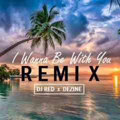 DJ Red x Dezine - I Wanna Be With You [Remix]