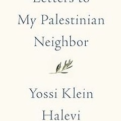 !) Letters to My Palestinian Neighbor BY: Yossi Klein Halevi (Author) [Document)