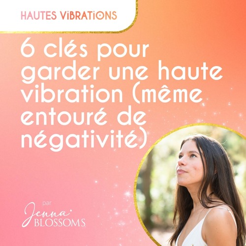 6 Clés pour garder une haute vibration même entouré de négativité