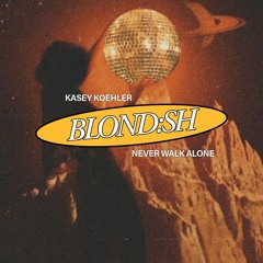 Never Walk Alone - BLOND:SH (KASEY KOEHLER EDIT)