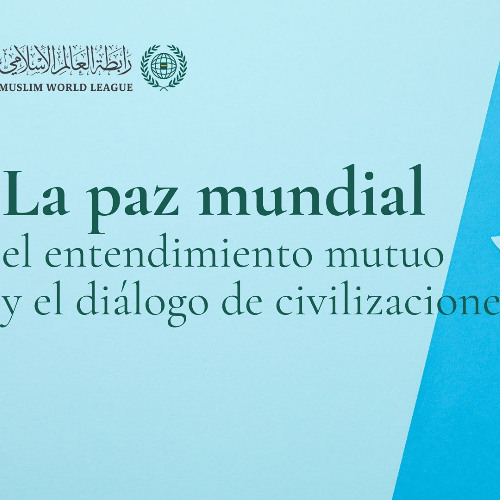 La paz mundial, el entendimiento mutuo y el diálogo entre civilizaciones