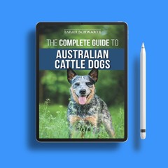 The Complete Guide to Australian Cattle Dogs: Finding, Training, Feeding, Exercising and Keepin