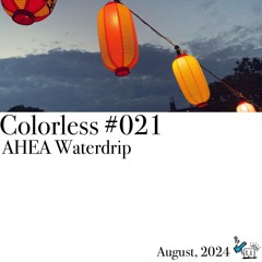 AHEA Waterdrip / Colorless 021 / Aug 2024