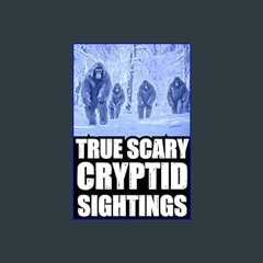{ebook} ⚡ True Cryptid Sighting Horror Stories: Part 1 (Real Encounters with Sasquatch,Dogmen,Skin