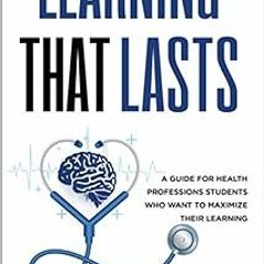 ! Learning That Lasts: A Guide for Health Professions Students Who Want to Maximize their Learn