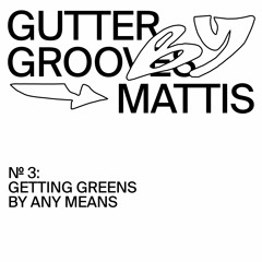 GUTTER GROOVES 003: Getting Greens By Any Means by Mattis
