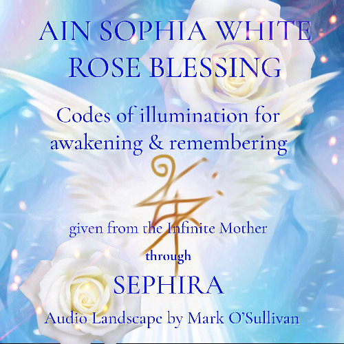 Ain Sophia White Rose Blessing - Codes of Illumination for Awakening & Remembering