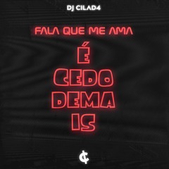 FALA QUE ME AMA É CEDO DEMAIS - DJ CILAD4