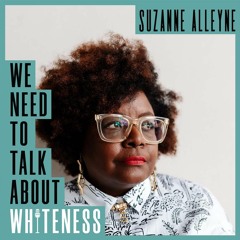 We Need To Talk About Whiteness - with Suzanne Alleyne