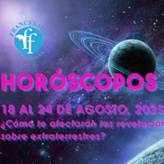 HORÓSCOPOS 18 AL 24 DE AGOSTO DE 2025 - ¿Revelaciones sobre extraterrestres?