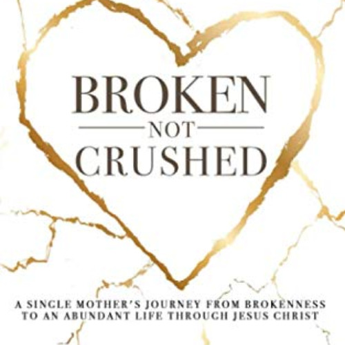 Read PDF 🗂️ Broken, Not Crushed: A Single Mother's Journey From Brokenness to an Abu