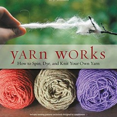 [ACCESS] [EBOOK EPUB KINDLE PDF] Yarn Works: How to Spin, Dye, and Knit Your Own Yarn by  W. Johnson