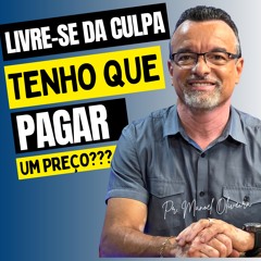 LIVRE-SE DA CULPA TENHO QUE PAGAR UM PREÇO? | PARE E PENSE PODCAST | EP#67