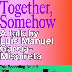 Together, Somehow: A talk by Luis Manuel Garcia-Mispireta