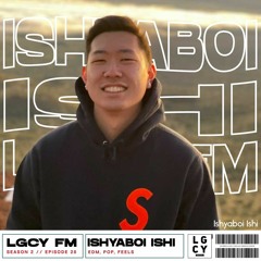 LGCY FM S2 E28: Ishyaboi Ishi (EDM, Pop, Feels Mix)
