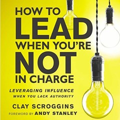 Access [KINDLE PDF EBOOK EPUB] How to Lead When You're Not in Charge: Leveraging Influence When You