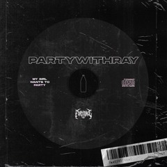 PARTYWITHRAY - MYGIRLWANTSTOPARTY