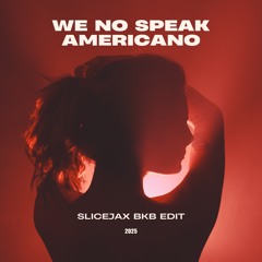 WE NO SPEAK AMERICANO (SLICEJAX BKB EDIT)