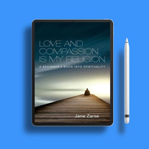 Love and Compassion Is My Religion: A Beginner's Book Into Spirituality by Jane Zarse. No Charg